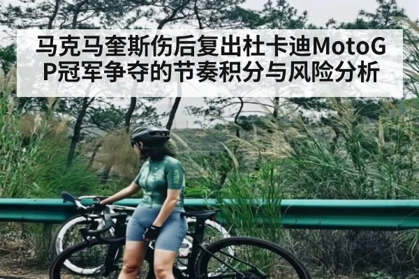 马克马奎斯伤后复出杜卡迪MotoGP冠军争夺的节奏积分与风险分析